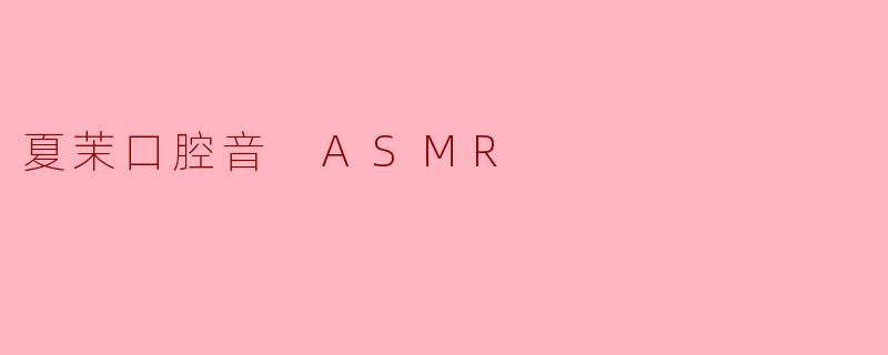 夏茉口腔音 ASMR